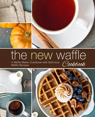 Nová kuchárska kniha o vafliach: Kuchařka na prípravu vaflí s chutnými receptami na vafle (2. vydanie) - The New Waffle Cookbook: A Waffle Maker Cookbook with Delicious Waffle Recipes (2nd Edition)