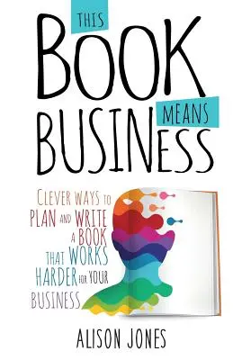 Táto kniha znamená biznis: Chytré spôsoby, ako naplánovať a napísať knihu, ktorá bude pre váš biznis fungovať lepšie - This Book Means Business: Clever ways to plan and write a book that works harder for your business
