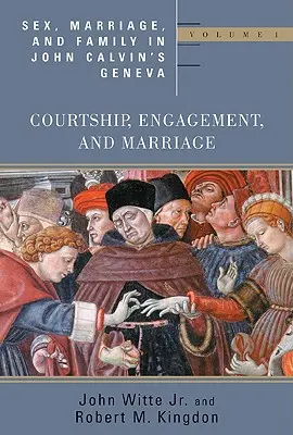 Sex, manželstvo a rodina v Ženeve Jána Kalvína: Diel 1: Námluvy, zásnuby a manželstvo - Sex, Marriage, and Family in John Calvin's Geneva: Volume 1: Courtship, Engagement, and Marriage
