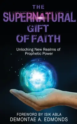 Nadprirodzený dar viery: Odomknutie novej oblasti prorockej moci - The Supernatural Gift of Faith: Unlocking a New Realm of Prophetic Power
