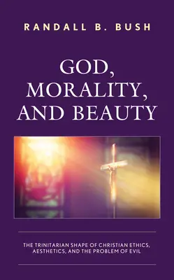 Boh, morálka a krása: Trojičná podoba kresťanskej etiky, estetiky a problému zla - God, Morality, and Beauty: The Trinitarian Shape of Christian Ethics, Aesthetics, and the Problem of Evil