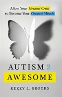 Autizmus 2 úžasné: Dovoľte, aby sa vaša najväčšia kríza stala vaším najväčším zázrakom - Autism 2 Awesome: Allow Your Greatest Crisis to Become Your Greatest Miracle