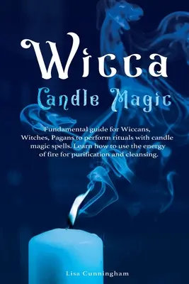 Wicca Candle Magic: Základná príručka pre wiccanov, čarodejnice, pohanov na vykonávanie rituálov so sviečkovými kúzlami. Naučte sa, ako používať energiu - Wicca Candle Magic: Fundamental Guide for Wiccans, Witches, Pagans to Perform Rituals With Candle Magic Spells. Learn How to Use the Energ