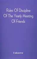 Disciplinárny poriadok Ročného stretnutia priateľov: Held in Philadelphia Stereotyped For the Yearly Meeting - Rules Of Discipline Of The Yearly Meeting Of Friends: Held In Philadelphia Stereotyped For The Yearly Meeting