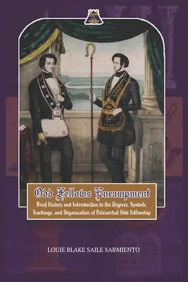 Odd Fellows Encampment (Tábor podivínov): Stručná história a úvod do stupňov, učenia, symbolov a organizácie patriarchálneho Odd Fellowshipu - Odd Fellows Encampment: Brief History and Introduction to the Degrees, Teachings, Symbols and organization of Patriarchal Odd Fellowship
