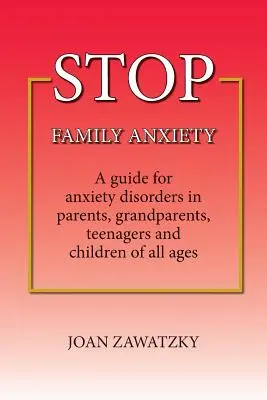 STOP rodinným úzkostiam: Sprievodca úzkostnými poruchami u rodičov, starých rodičov, tínedžerov a detí všetkých vekových kategórií - STOP Family Anxiety: A guide for anxiety disorders in parents, grandparents, teenagers and children of all ages