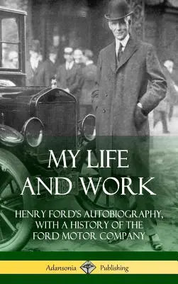 Môj život a dielo: Autobiografia Henryho Forda s históriou spoločnosti Ford Motor Company (tvrdá väzba) - My Life and Work: Henry Ford's Autobiography, with a History of the Ford Motor Company (Hardcover)