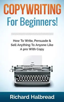 Copywriting: Pre začiatočníkov! Ako písať, presviedčať a predávať čokoľvek komukoľvek ako profesionál pomocou kopírovania - Copywriting: For Beginners! How to Write, Persuade & Sell Anything to Anyone Like a Pro with Copy