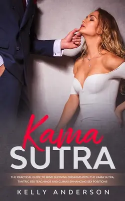 Kámasútra: Kámasútra: Praktický sprievodca k orgazmom s Kámasútra, tantrické sexuálne učenie a sexuálne pozície na zvýšenie vyvrcholenia - Kama Sutra: The Practical Guide to Mind-Blowing Orgasms with The Kama Sutra, Tantric Sex Teachings and Climax Enhancing Sex Positi