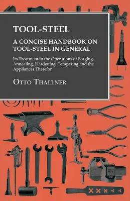 Nástrojová oceľ - stručná príručka o nástrojovej oceli všeobecne - jej spracovanie pri kovaní, žíhaní, kalení, popúšťaní a aplikácii - Tool-Steel - A Concise Handbook on Tool-Steel in General - Its Treatment in the Operations of Forging, Annealing, Hardening, Tempering and the Applian