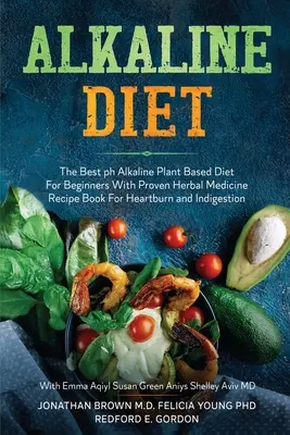 Alkalická diéta: Alkalická diéta pre začiatočníkov s osvedčenými bylinnými receptami na pálenie záhy a tráviace ťažkosti - Alkaline Diet: The Best ph Alkaline Plant Based Diet For Beginners With Proven Herbal Medicine Recipe Book For Heartburn and Indigest