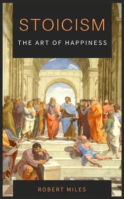 Stoicizmus - umenie šťastia: Ako sa prestať báť a začať žiť - Stoicism-The Art of Happiness: How to Stop Fearing and Start living