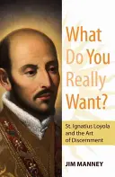 Čo naozaj chceš?: Ignáca z Loyoly a umenie rozlišovania: Čo chceš naozaj chcieť? - What Do You Really Want?: St. Ignatius Loyola and the Art of Discernment