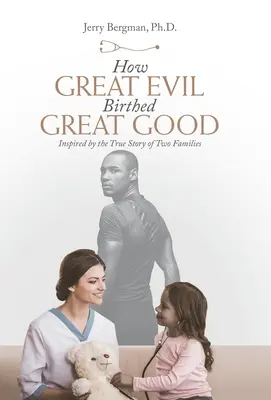 Ako veľké zlo zrodilo veľké dobro: inšpirované skutočným príbehom dvoch rodín - How Great Evil Birthed Great Good: Inspired by the True Story of Two Families
