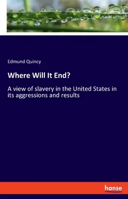 Kde to skončí? Pohľad na otroctvo v Spojených štátoch z hľadiska jeho agresie a výsledkov - Where Will It End?: A view of slavery in the United States in its aggressions and results