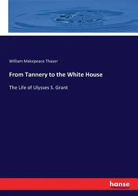 Z garbiarne do Bieleho domu: Granta z Bieleho domu: život Ulyssesa S. Granta - From Tannery to the White House: The Life of Ulysses S. Grant