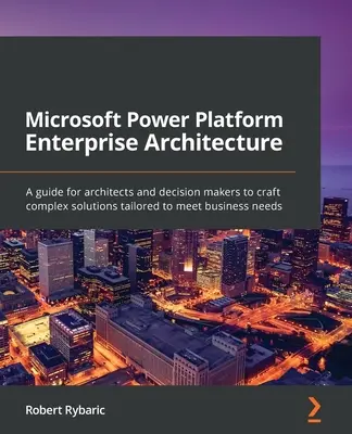 Microsoft Power Platform Enterprise Architecture: Príručka pre architektov a pracovníkov s rozhodovacími právomocami na vytvorenie komplexných riešení prispôsobených potrebám podniku - Microsoft Power Platform Enterprise Architecture: A guide for architects and decision makers to craft complex solutions tailored to meet business need