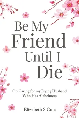 Buď mojím priateľom, kým nezomriem: O starostlivosti o umierajúceho manžela, ktorý má Alzheimerovu chorobu - Be My Friend Until I Die: On caring for my dying husband who has Alzheimer's