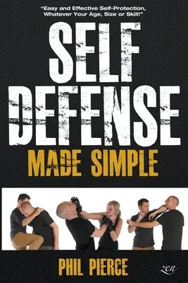 Jednoduchá sebaobrana: Jednoduchá a účinná sebaobrana bez ohľadu na vek, veľkosť alebo zručnosť! - Self Defense Made Simple: Easy and Effective Self Protection Whatever Your Age, Size or Skill!