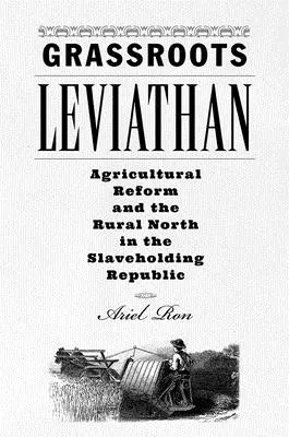 Grassroots Leviathan: Poľnohospodárska reforma a vidiek na severe v otrokárskej republike - Grassroots Leviathan: Agricultural Reform and the Rural North in the Slaveholding Republic
