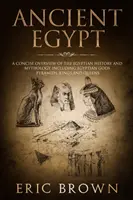 Staroveký Egypt: Krátky prehľad egyptských dejín a mytológie vrátane egyptských bohov, pyramíd, kráľov a kráľovien - Ancient Egypt: A Concise Overview of the Egyptian History and Mythology Including the Egyptian Gods, Pyramids, Kings and Queens