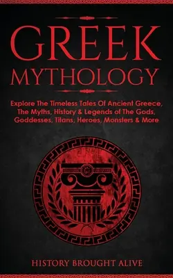 Grécka mytológia: Preskúmajte nadčasové príbehy starovekého Grécka, mýty, históriu a legendy o bohoch, bohyniach, titanoch, hrdinoch, mníchoch - Greek Mythology: Explore The Timeless Tales Of Ancient Greece, The Myths, History & Legends of The Gods, Goddesses, Titans, Heroes, Mon