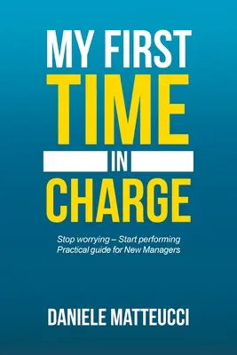 Moja prvá šéfovská úloha: Prestaňte sa obávať - začnite konať Praktická príručka pre nových manažérov - My First Time in Charge: Stop Worrying - Start Performing Practical Guide for New Managers