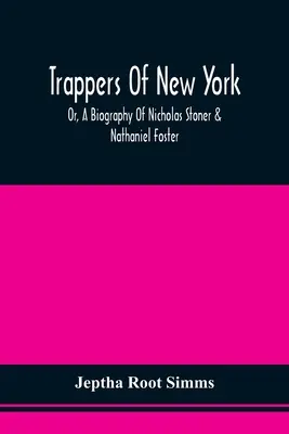 Trappers of New York, Or, A Biography of Nicholas Stoner & Nathaniel Foster: Spolu s anekdotami o ďalších slávnych lovcoch a s opisom niektorých udalostí - Trappers Of New York, Or, A Biography Of Nicholas Stoner & Nathaniel Foster: Together With Anecdotes Of Other Celebated Hunters, And Some Account Of S