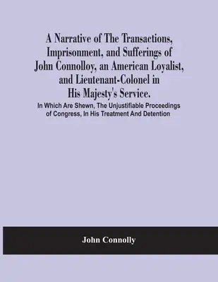 Rozprávanie o udalostiach, väznení a utrpení Johna Connolloya, amerického lojalistu a podplukovníka v službách Jeho Veličenstva - A Narrative Of The Transactions, Imprisonment, And Sufferings Of John Connolloy, An American Loyalist, And Lieutenant-Colonel In His Majesty'S Service