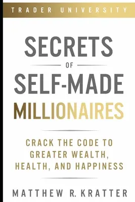 Tajomstvá milionárov: Rozlúsknite kód k väčšiemu bohatstvu, zdraviu a šťastiu. - Secrets of Self-Made Millionaires: Crack the Code to Greater Wealth, Health, and Happiness