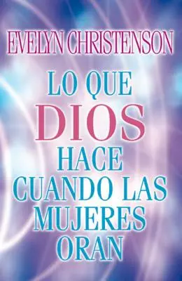 Lo Que Dios Hace Cuando Las Mujeres Oran = Čo robí Boh, keď sa ženy modlia - Lo Que Dios Hace Cuando Las Mujeres Oran = What God Does When Women Pray