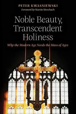 Vznešená krása, transcendentná svätosť: Prečo moderná doba potrebuje omšu vekov - Noble Beauty, Transcendent Holiness: Why the Modern Age Needs the Mass of Ages