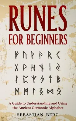 Runy pre začiatočníkov: Príručka na pochopenie a používanie starovekej germánskej abecedy - Runes for Beginners: A Guide to Understanding and Using the Ancient Germanic Alphabet