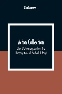 Acton Collection: (Všeobecné politické dejiny) - Acton Collection: Class 34; Germany, Austria, And Hungary (General Political History)