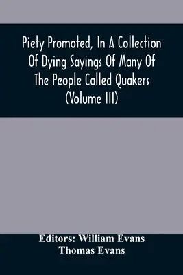 Zbožnosť propagovaná v zbierke výrokov mnohých ľudí nazývaných kvakeri (zväzok Iii) - Piety Promoted, In A Collection Of Dying Sayings Of Many Of The People Called Quakers (Volume Iii)