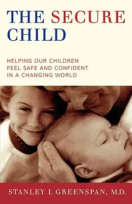Bezpečné dieťa: Bezpečné deti: Ako pomôcť našim deťom cítiť sa bezpečne a sebaisto v meniacom sa svete - The Secure Child: Helping Our Children Feel Safe and Confident in a Changing World