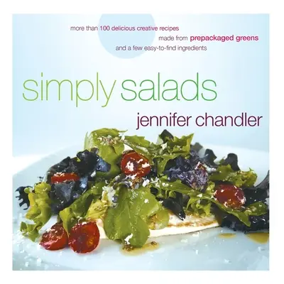 Jednoducho šaláty: Viac ako 100 kreatívnych receptov, ktoré si môžete pripraviť za pár minút z balených zelených plodov - Simply Salads: More Than 100 Creative Recipes You Can Make in Minutes from Prepackaged Greens