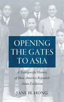 Otváranie brán do Ázie: Transpacifická história o tom, ako Amerika zrušila vylúčenie Ázie - Opening the Gates to Asia: A Transpacific History of How America Repealed Asian Exclusion