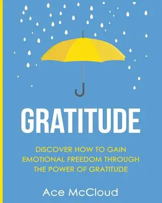 Vďačnosť: Objavte, ako získať emocionálnu slobodu prostredníctvom sily vďačnosti - Gratitude: Discover How To Gain Emotional Freedom Through The Power Of Gratitude