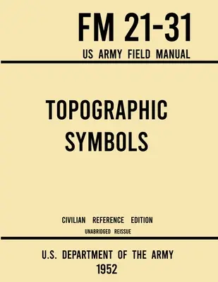 Topografické symboly - FM 21-31 US Army Field Manual (1952 Civilian Reference Edition): Neskrátený návod na viac ako 200 symbolov na čítanie máp a pozemných komunikácií - Topographic Symbols - FM 21-31 US Army Field Manual (1952 Civilian Reference Edition): Unabridged Handbook on Over 200 Symbols for Map Reading and Lan