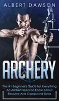 Lukostreľba: Príručka č. 1 pre začiatočníkov, ktorá obsahuje všetko, čo lukostrelec potrebuje vedieť o spätných a zložených lukoch - Archery: The #1 Beginner's Guide For Everything An Archer Needs To Know About Recurve And Compound Bows