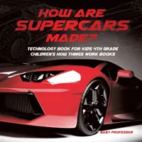 Ako sa vyrábajú superautá? Kniha o technológiách pre deti 4. ročník Detské knihy o tom, ako veci fungujú - How Are Supercars Made? Technology Book for Kids 4th Grade Children's How Things Work Books