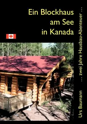 Ein Blockhaus am See in Canada: ... zwei Jahre Hausbau - Abenteuer... - Ein Blockhaus am See in Kanada: ... zwei Jahre Hausbau - Abenteuer...
