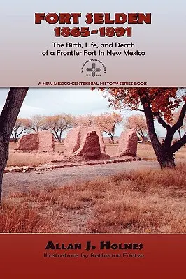 Fort Selden, 1865-1891: Zrod, život a smrť pohraničnej pevnosti v Novom Mexiku - Fort Selden, 1865-1891: The Birth, Life, and Death of a Frontier Fort in New Mexico