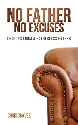Žiadny otec žiadne výhovorky: Otec bez otca: lekcie od otca bez otca - No Father No Excuses: Lessons from a Fatherless Father