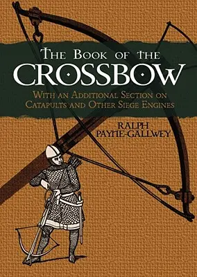 Kniha o kuši: S dodatočnou časťou o katapultoch a iných obliehacích motoroch - The Book of the Crossbow: With an Additional Section on Catapults and Other Siege Engines