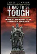 Muselo to byť ťažké: Vznik a výcvik veliteľstva v druhej svetovej vojne - It Had to Be Tough: The Origins and Training of the Commands in World War II