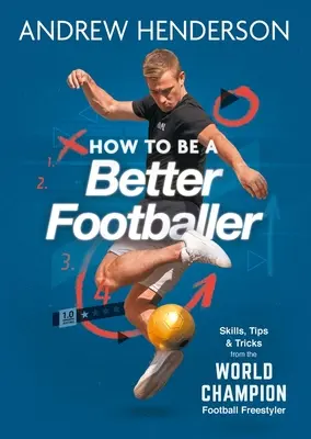 Ako byť lepším futbalistom: Ako byť lepším futbalistom: zručnosti, tipy a triky od futbalového freestylera - How to Be a Better Footballer: Skills, Tips and Tricks from a Football Freestyler