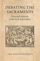 Debata o sviatostiach: Tlač a autorita v ranej reformácii - Debating the Sacraments: Print and Authority in the Early Reformation