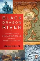 Čierna dračia rieka: Cesta po rieke Amur medzi Ruskom a Čínou - Black Dragon River: A Journey Down the Amur River Between Russia and China